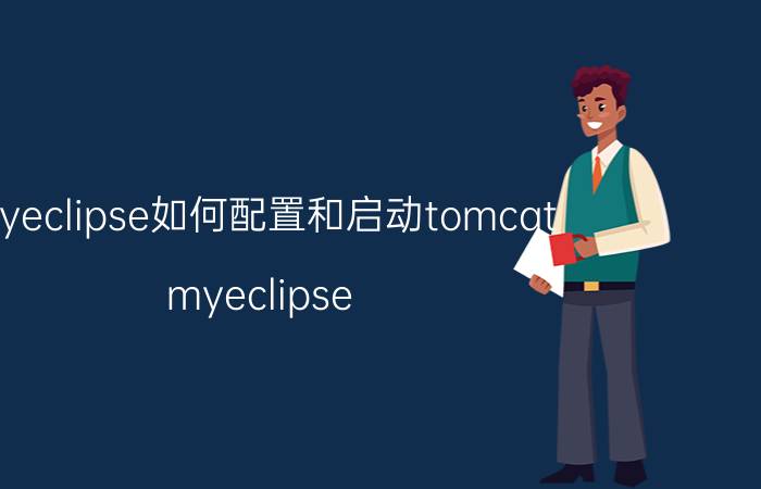 myeclipse如何配置和启动tomcat myeclipse tomcat7为什么突然用不了？